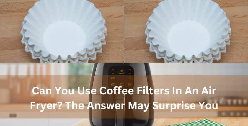 Can You Use Coffee Filters In An Air Fryer?_I